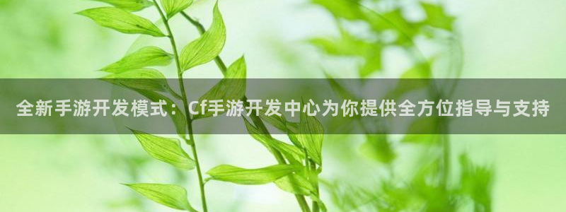 三牛娱乐测速系统：全新手游开发模式：Cf手游开发中心为你提供