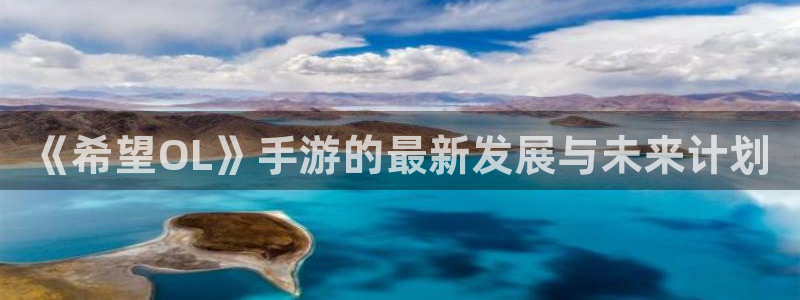 三牛娱乐网站：《希望OL》手游的最新发展与未来计划