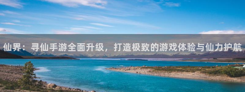 三牛娱乐：仙界：寻仙手游全面升级，打造极致的游戏体验与仙力护
