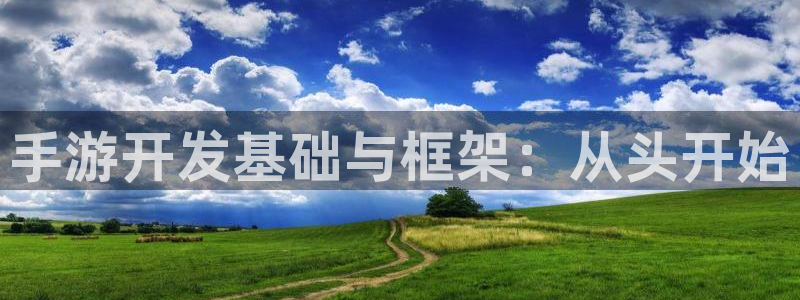 三牛娱乐管网怎么样：手游开发基础与框架：从头开始