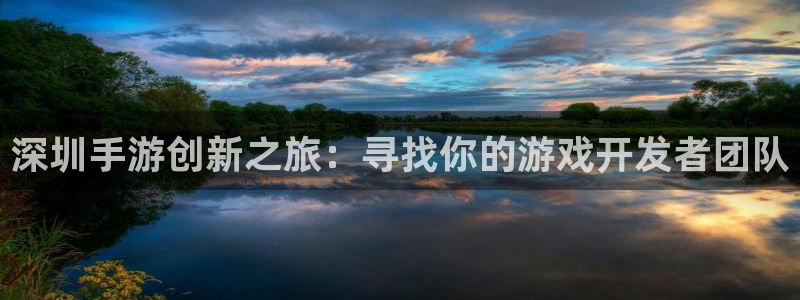 三牛娱乐官网登录入口下载安装：深圳手游创新之旅：寻找你的游戏