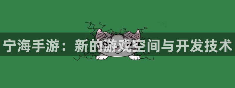 三牛娱乐测速系统官网：宁海手游：新的游戏空间与开发技术