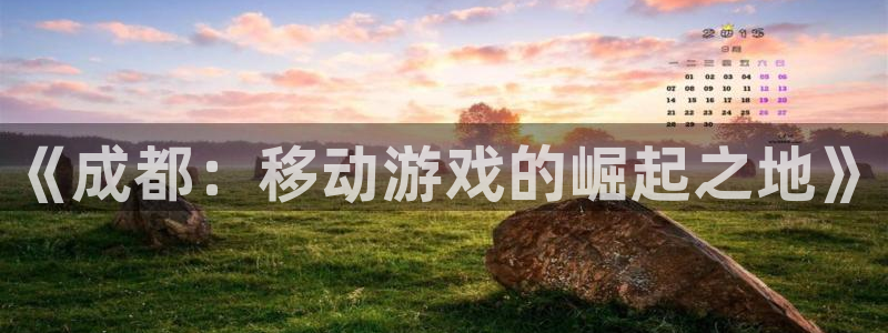 三牛娱乐登录：《成都：移动游戏的崛起之地》