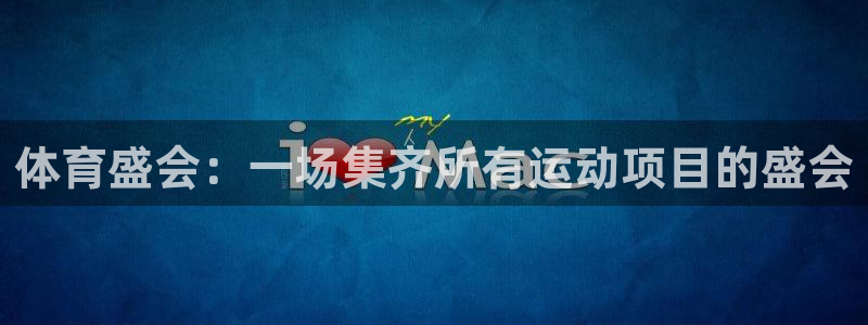 ug环球官网：体育盛会：一场集齐所有运动项目的盛会