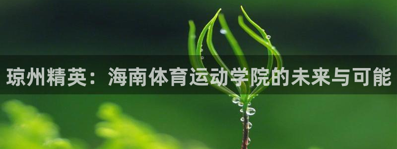 菲律宾ug环球官网：琼州精英：海南体育运动学院的未来与可能