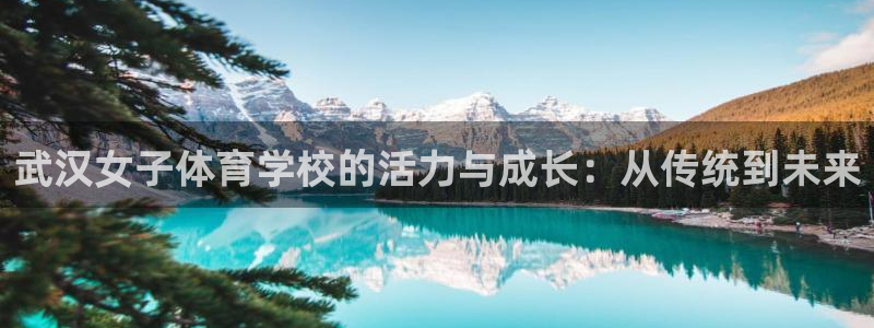 ug环球官网：武汉女子体育学校的活力与成长：从传统到未来