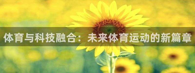 ug环球官网注册：体育与科技融合：未来体育运动的新篇章