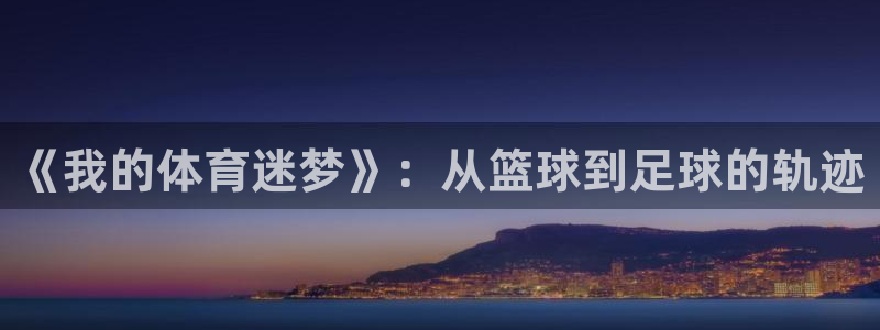 ug环球官网：《我的体育迷梦》：从篮球到足球的轨迹